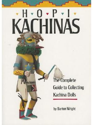 HOPI KACHINAS: COMPLETE GUIDE TO COLLECTING KACHINA DOLLS BY BARTON WRIGHT