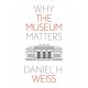 WHT THE MUSEUM MATTERS BY DANIEL H. WEISS